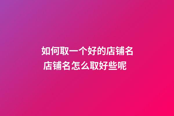 如何取一个好的店铺名 店铺名怎么取好些呢-第1张-店铺起名-玄机派